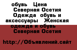 обувь › Цена ­ 500 - Северная Осетия Одежда, обувь и аксессуары » Женская одежда и обувь   . Северная Осетия